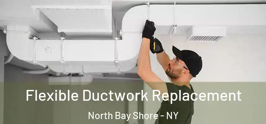  Flexible Ductwork Replacement North Bay Shore - NY