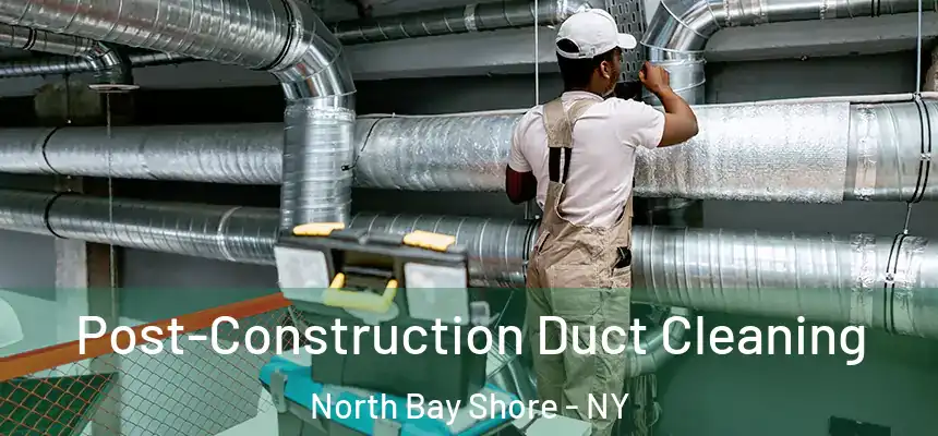  Post-Construction Duct Cleaning North Bay Shore - NY
